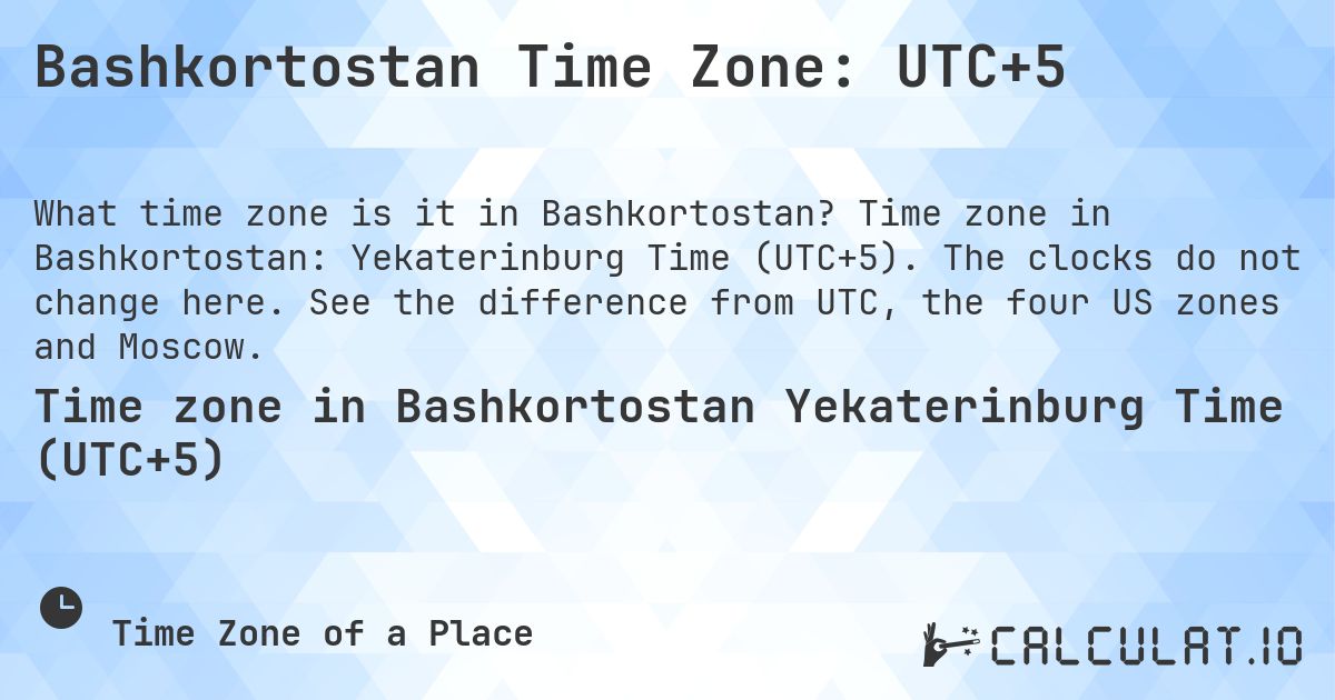 Bashkortostan Time Zone: UTC+5. Time zone in Bashkortostan: Yekaterinburg Time (UTC+5). The clocks do not change here. See the difference from UTC, the four US zones and Moscow.