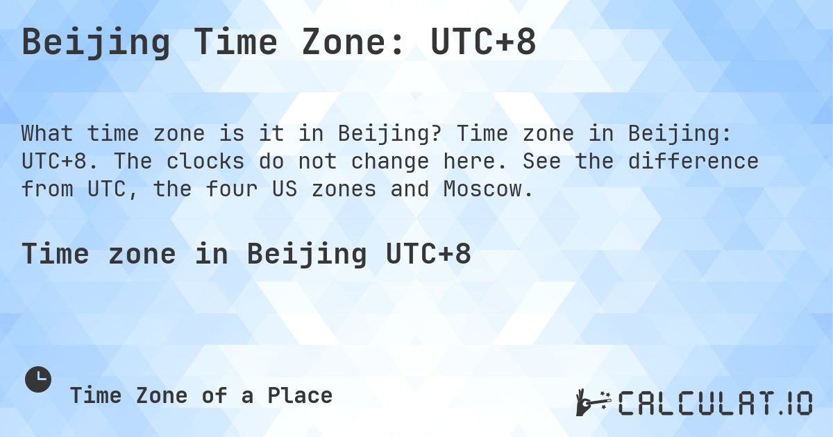 Beijing Time Zone: UTC+8. Time zone in Beijing: UTC+8. The clocks do not change here. See the difference from UTC, the four US zones and Moscow.