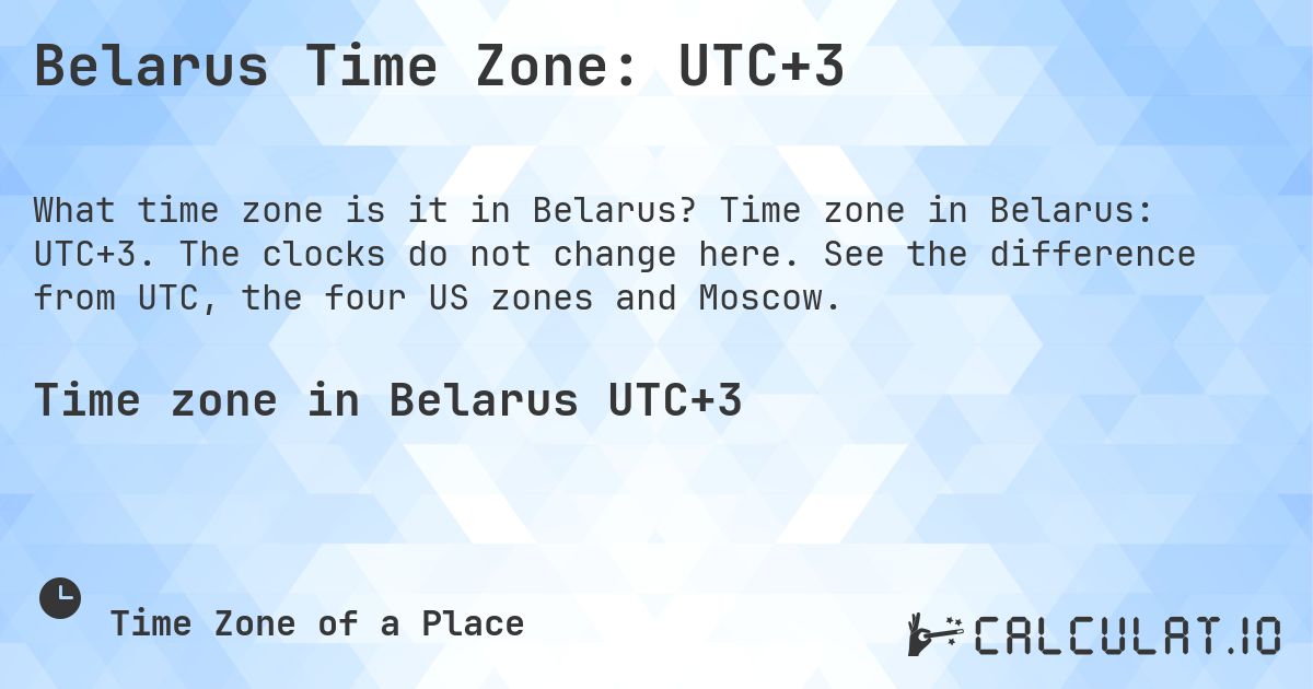 Belarus Time Zone: UTC+3. Time zone in Belarus: UTC+3. The clocks do not change here. See the difference from UTC, the four US zones and Moscow.
