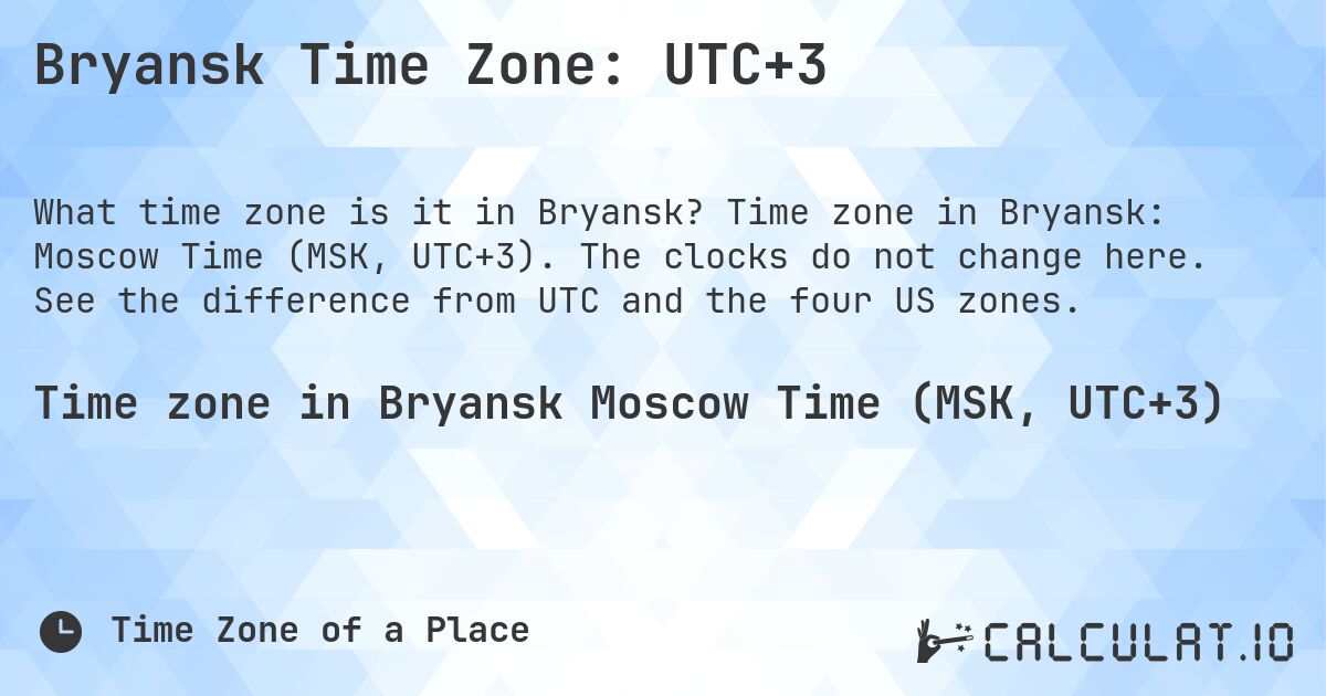 Bryansk Time Zone: UTC+3. Time zone in Bryansk: Moscow Time (MSK, UTC+3). The clocks do not change here. See the difference from UTC and the four US zones.
