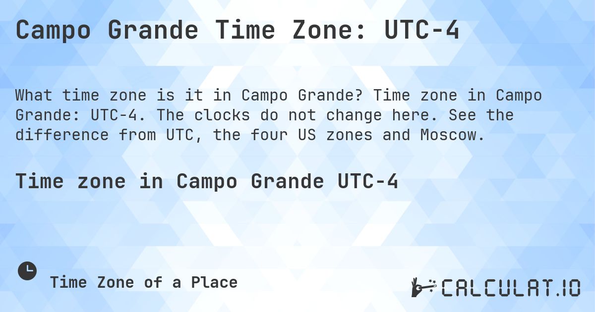 Campo Grande Time Zone: UTC−4. Time zone in Campo Grande: UTC−4. The clocks do not change here. See the difference from UTC, the four US zones and Moscow.