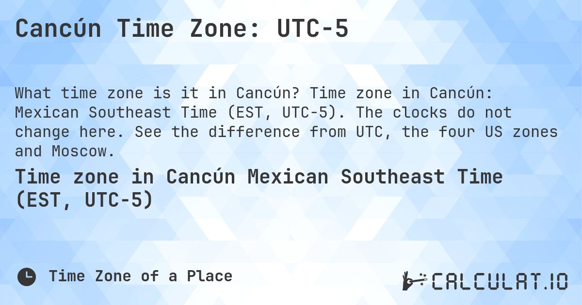 Cancún Time Zone: UTC−5. Time zone in Cancún: Mexican Southeast Time (EST, UTC−5). The clocks do not change here. See the difference from UTC, the four US zones and Moscow.