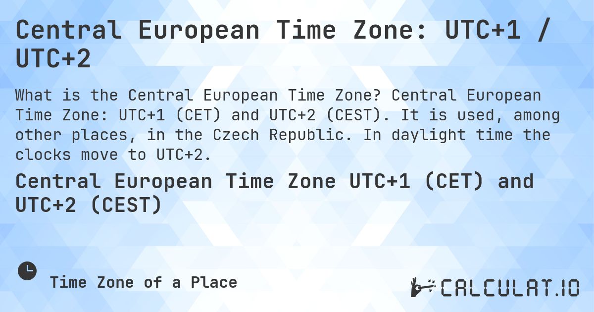 Central European Time Zone: UTC+1 / UTC+2. Central European Time Zone: UTC+1 (CET) and UTC+2 (CEST). It is used, among other places, in the Czech Republic. In daylight time the clocks move to UTC+2.