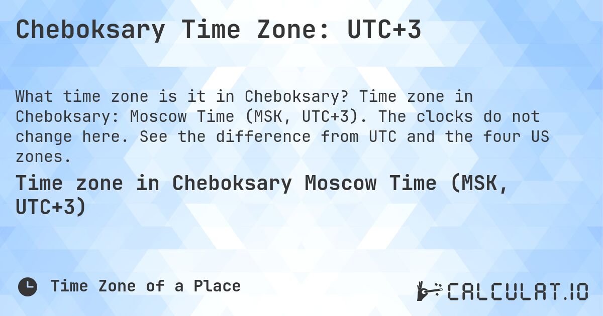 Cheboksary Time Zone: UTC+3. Time zone in Cheboksary: Moscow Time (MSK, UTC+3). The clocks do not change here. See the difference from UTC and the four US zones.