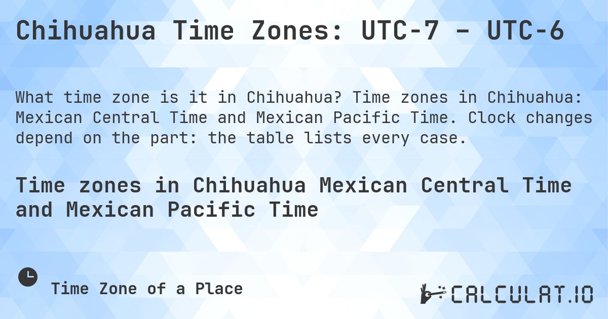 Chihuahua Time Zones: UTC−7 – UTC−6. Time zones in Chihuahua: Mexican Central Time and Mexican Pacific Time. Clock changes depend on the part: the table lists every case.