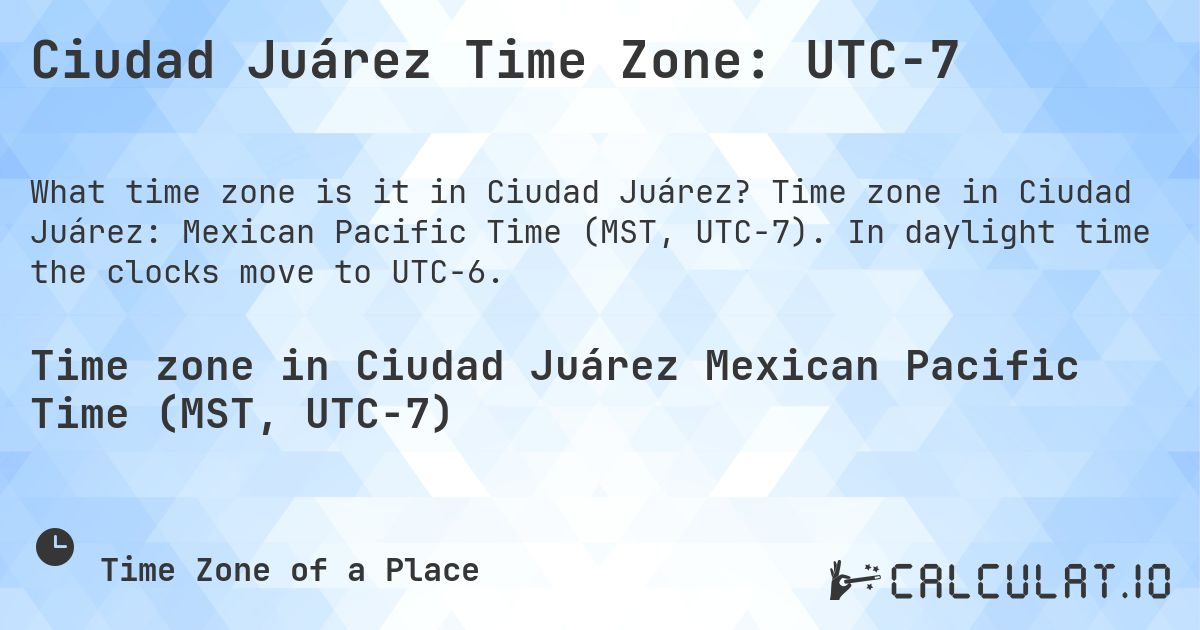 Ciudad Juárez Time Zone: UTC−7. Time zone in Ciudad Juárez: Mexican Pacific Time (MST, UTC−7). In daylight time the clocks move to UTC−6.