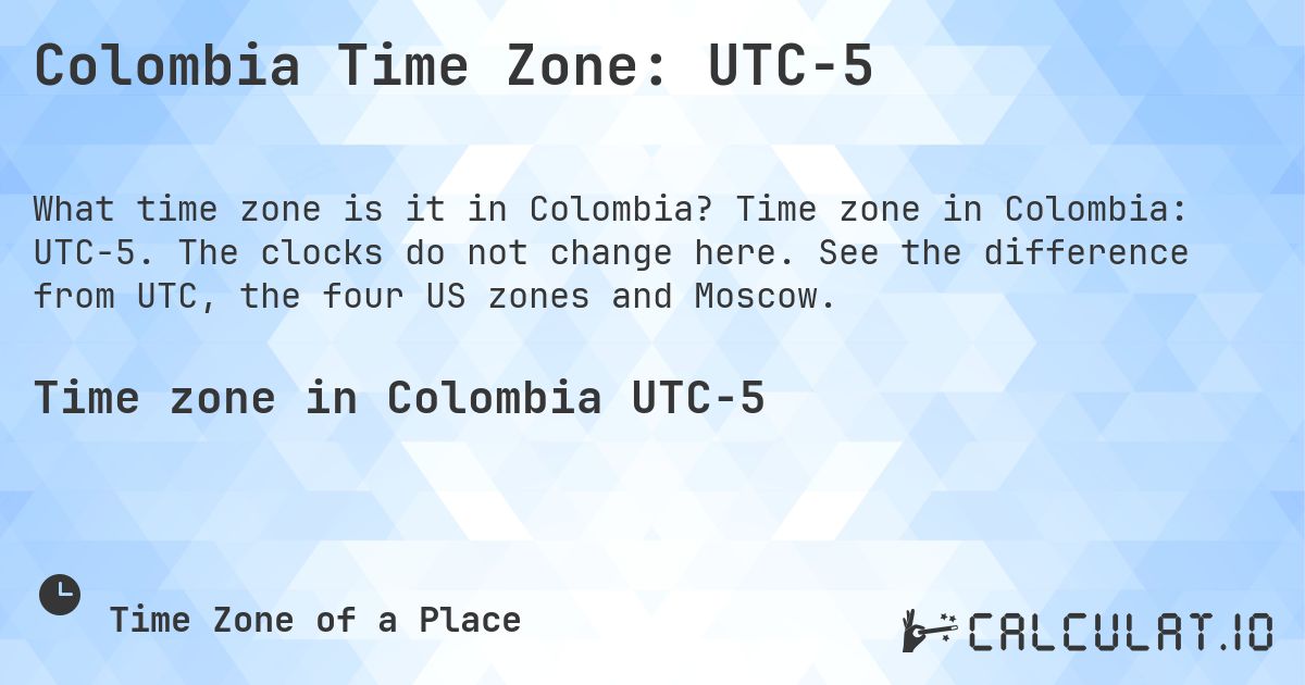 Colombia Time Zone: UTC−5. Time zone in Colombia: UTC−5. The clocks do not change here. See the difference from UTC, the four US zones and Moscow.
