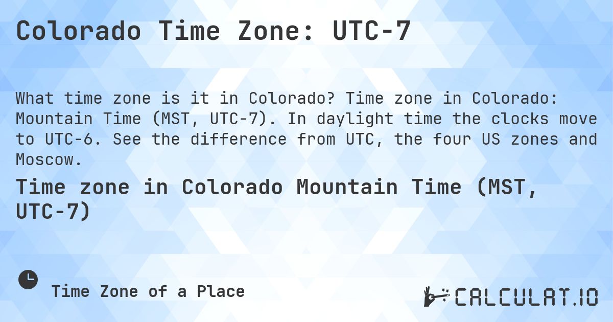 Colorado Time Zone: UTC−7. Time zone in Colorado: Mountain Time (MST, UTC−7). In daylight time the clocks move to UTC−6. See the difference from UTC, the four US zones and Moscow.