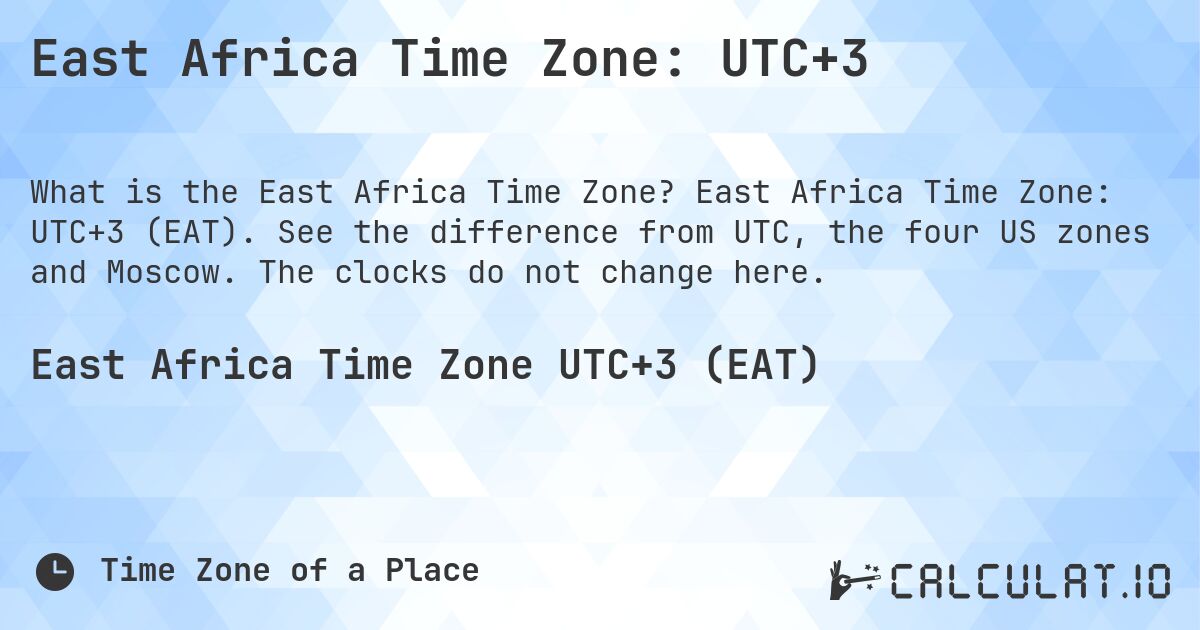 East Africa Time Zone: UTC+3. East Africa Time Zone: UTC+3 (EAT). See the difference from UTC, the four US zones and Moscow. The clocks do not change here.