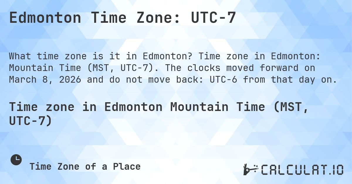 Edmonton Time Zone: UTC−7. Time zone in Edmonton: Mountain Time (MST, UTC−7). The clocks moved forward on March 8, 2026 and do not move back: UTC−6 from that day on.