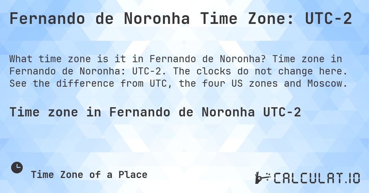 Fernando de Noronha Time Zone: UTC−2. Time zone in Fernando de Noronha: UTC−2. The clocks do not change here. See the difference from UTC, the four US zones and Moscow.