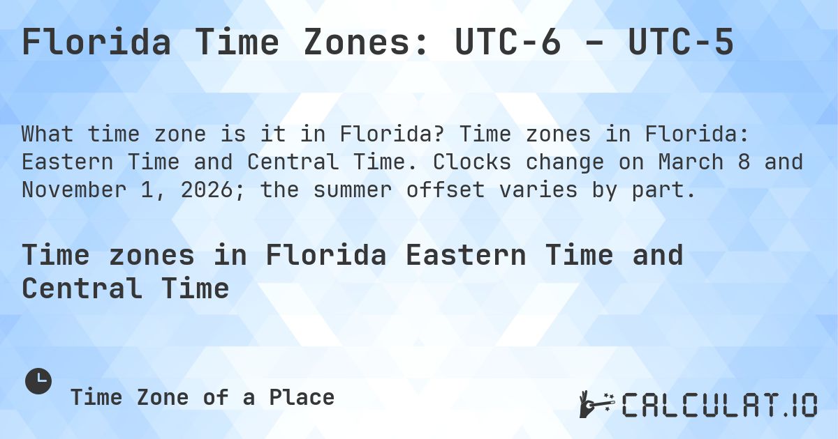 Florida Time Zones: UTC−6 – UTC−5. Time zones in Florida: Eastern Time and Central Time. Clocks change on March 8 and November 1, 2026; the summer offset varies by part.