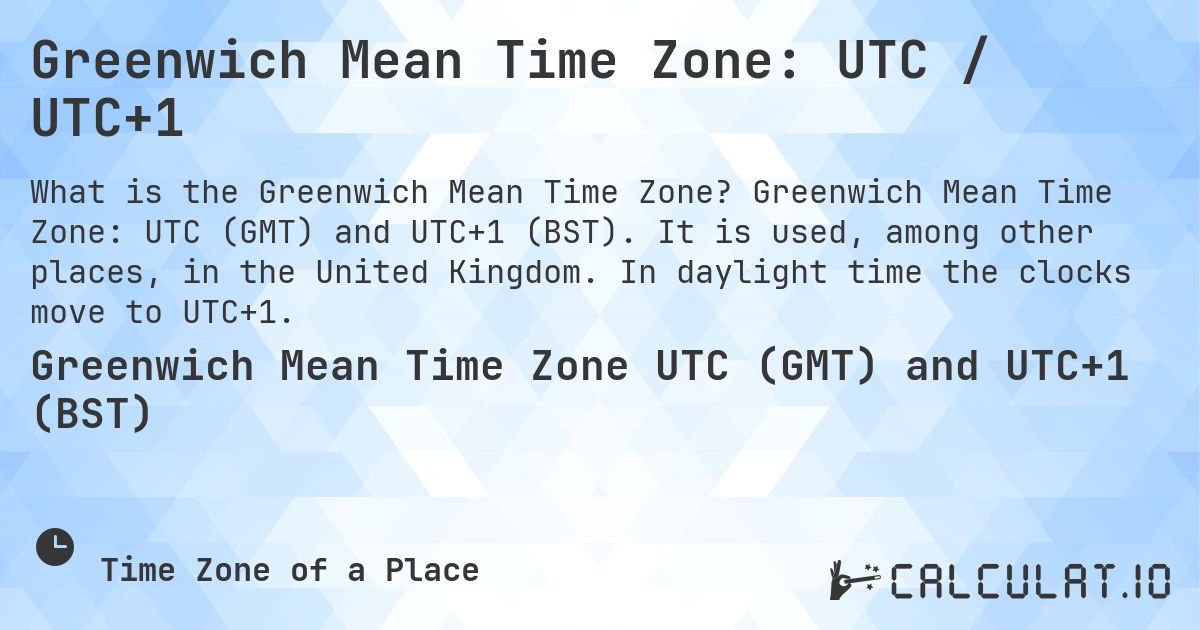 Greenwich Mean Time Zone: UTC / UTC+1. Greenwich Mean Time Zone: UTC (GMT) and UTC+1 (BST). It is used, among other places, in the United Kingdom. In daylight time the clocks move to UTC+1.