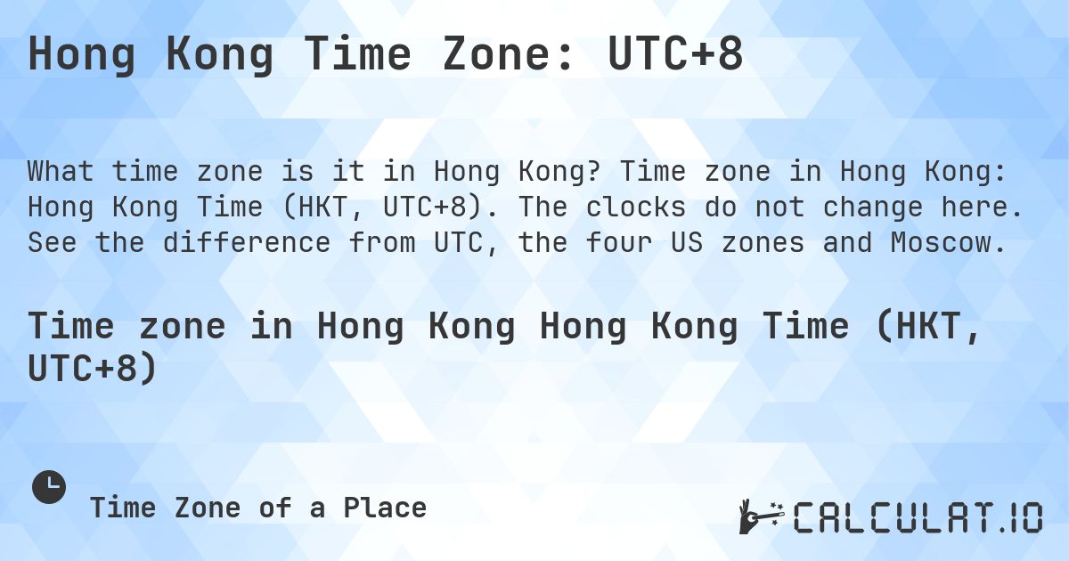 Hong Kong Time Zone: UTC+8. Time zone in Hong Kong: Hong Kong Time (HKT, UTC+8). The clocks do not change here. See the difference from UTC, the four US zones and Moscow.
