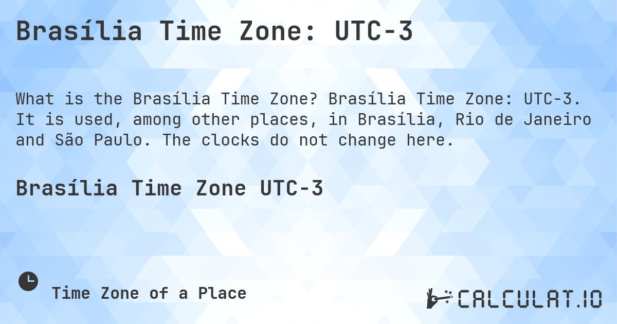 Brasília Time Zone: UTC−3. Brasília Time Zone: UTC−3. It is used, among other places, in Brasília, Rio de Janeiro and São Paulo. The clocks do not change here.
