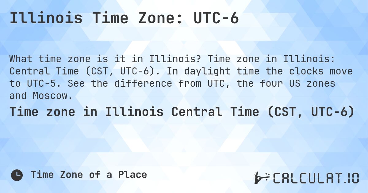 Illinois Time Zone: UTC−6. Time zone in Illinois: Central Time (CST, UTC−6). In daylight time the clocks move to UTC−5. See the difference from UTC, the four US zones and Moscow.