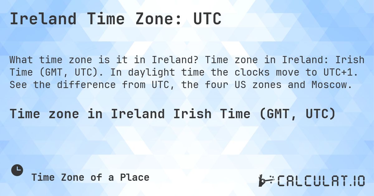 Ireland Time Zone: UTC. Time zone in Ireland: Irish Time (GMT, UTC). In daylight time the clocks move to UTC+1. See the difference from UTC, the four US zones and Moscow.