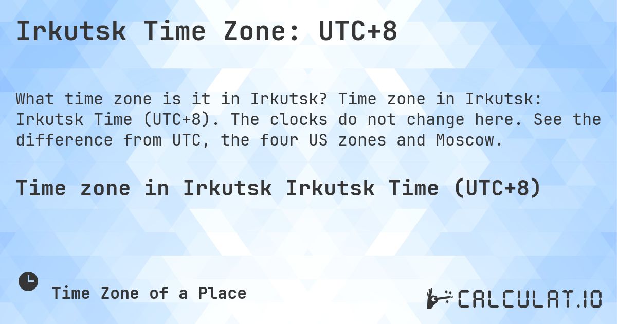 Irkutsk Time Zone: UTC+8. Time zone in Irkutsk: Irkutsk Time (UTC+8). The clocks do not change here. See the difference from UTC, the four US zones and Moscow.