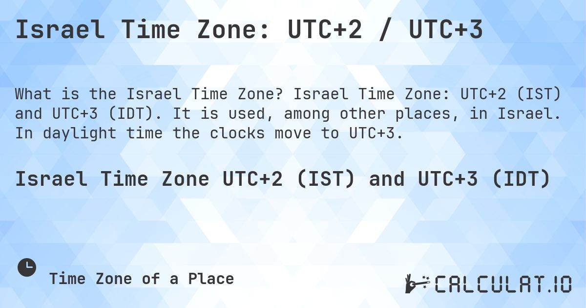 Israel Time Zone: UTC+2 / UTC+3. Israel Time Zone: UTC+2 (IST) and UTC+3 (IDT). It is used, among other places, in Israel. In daylight time the clocks move to UTC+3.