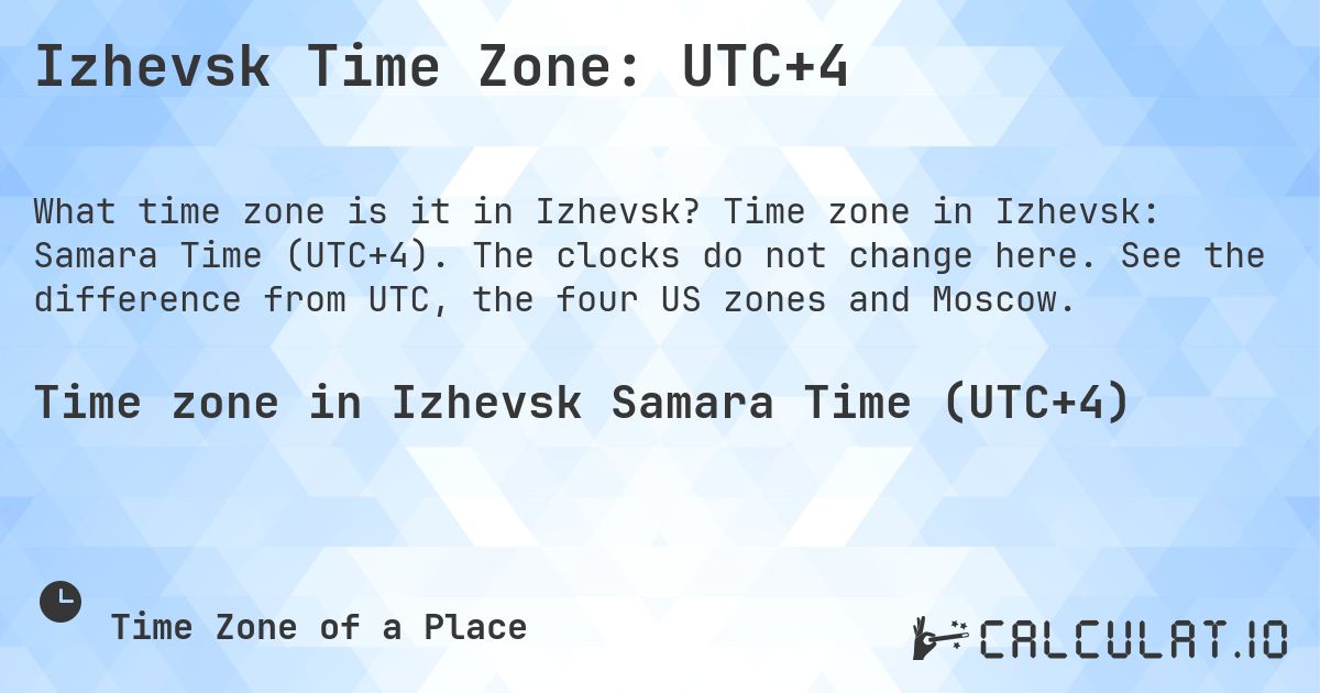 Izhevsk Time Zone: UTC+4. Time zone in Izhevsk: Samara Time (UTC+4). The clocks do not change here. See the difference from UTC, the four US zones and Moscow.