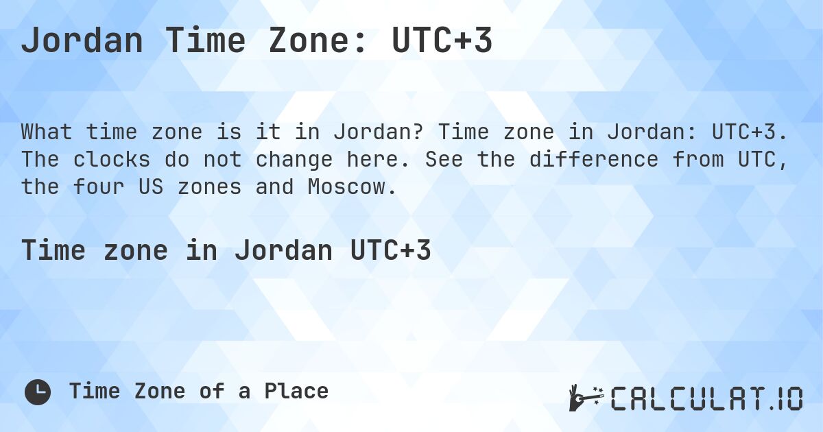 Jordan Time Zone: UTC+3. Time zone in Jordan: UTC+3. The clocks do not change here. See the difference from UTC, the four US zones and Moscow.