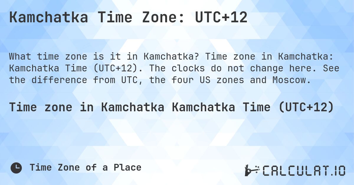 Kamchatka Time Zone: UTC+12. Time zone in Kamchatka: Kamchatka Time (UTC+12). The clocks do not change here. See the difference from UTC, the four US zones and Moscow.