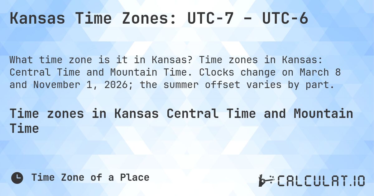 Kansas Time Zones: UTC−7 – UTC−6. Time zones in Kansas: Central Time and Mountain Time. Clocks change on March 8 and November 1, 2026; the summer offset varies by part.