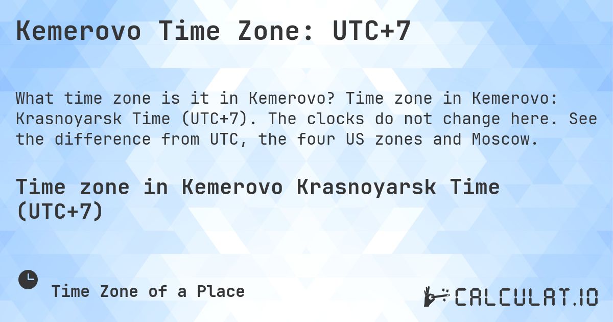 Kemerovo Time Zone: UTC+7. Time zone in Kemerovo: Krasnoyarsk Time (UTC+7). The clocks do not change here. See the difference from UTC, the four US zones and Moscow.