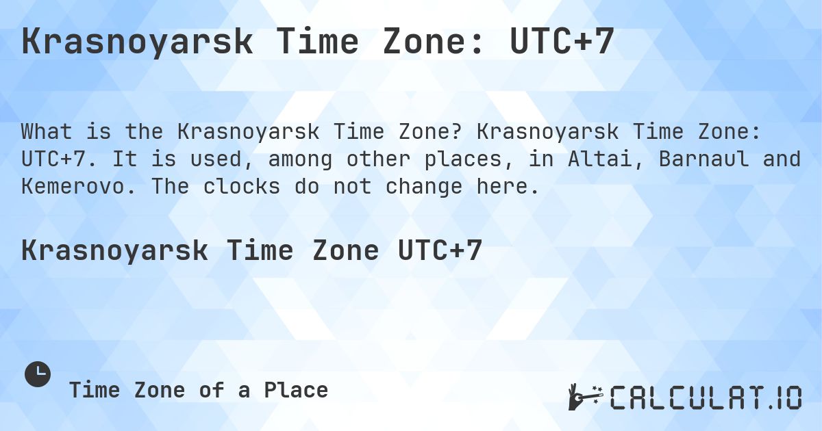 Krasnoyarsk Time Zone: UTC+7. Krasnoyarsk Time Zone: UTC+7. It is used, among other places, in Altai, Barnaul and Kemerovo. The clocks do not change here.