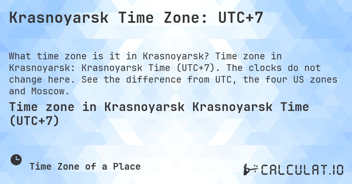 Krasnoyarsk Time Zone: UTC+7. Time zone in Krasnoyarsk: Krasnoyarsk Time (UTC+7). The clocks do not change here. See the difference from UTC, the four US zones and Moscow.