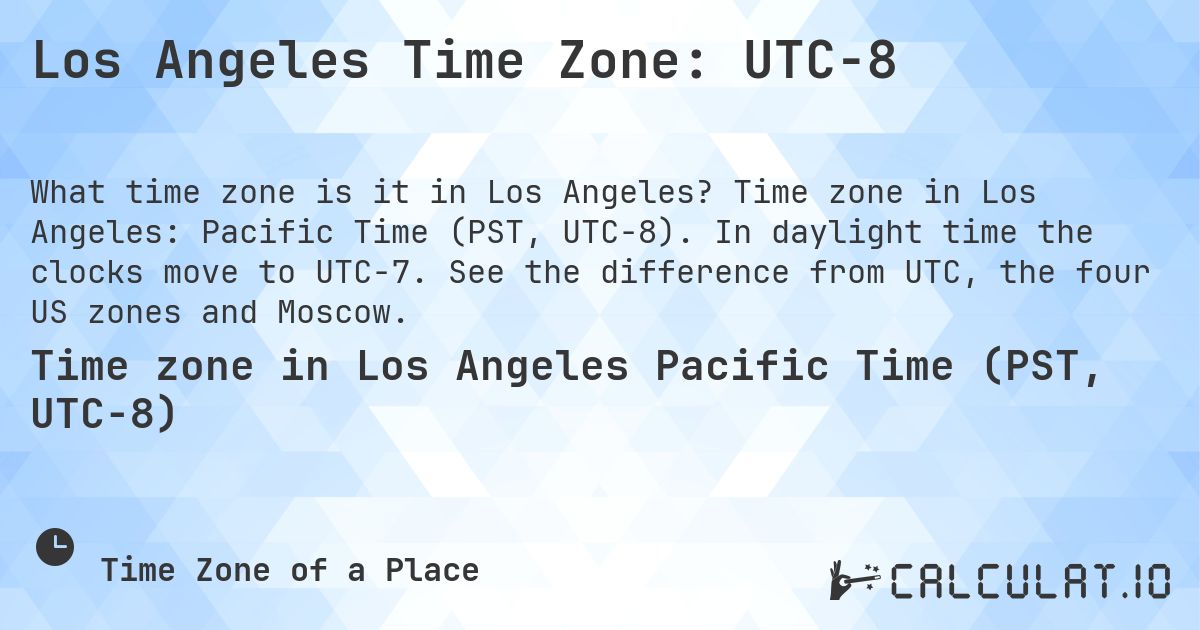 Los Angeles Time Zone: UTC−8. Time zone in Los Angeles: Pacific Time (PST, UTC−8). In daylight time the clocks move to UTC−7. See the difference from UTC, the four US zones and Moscow.