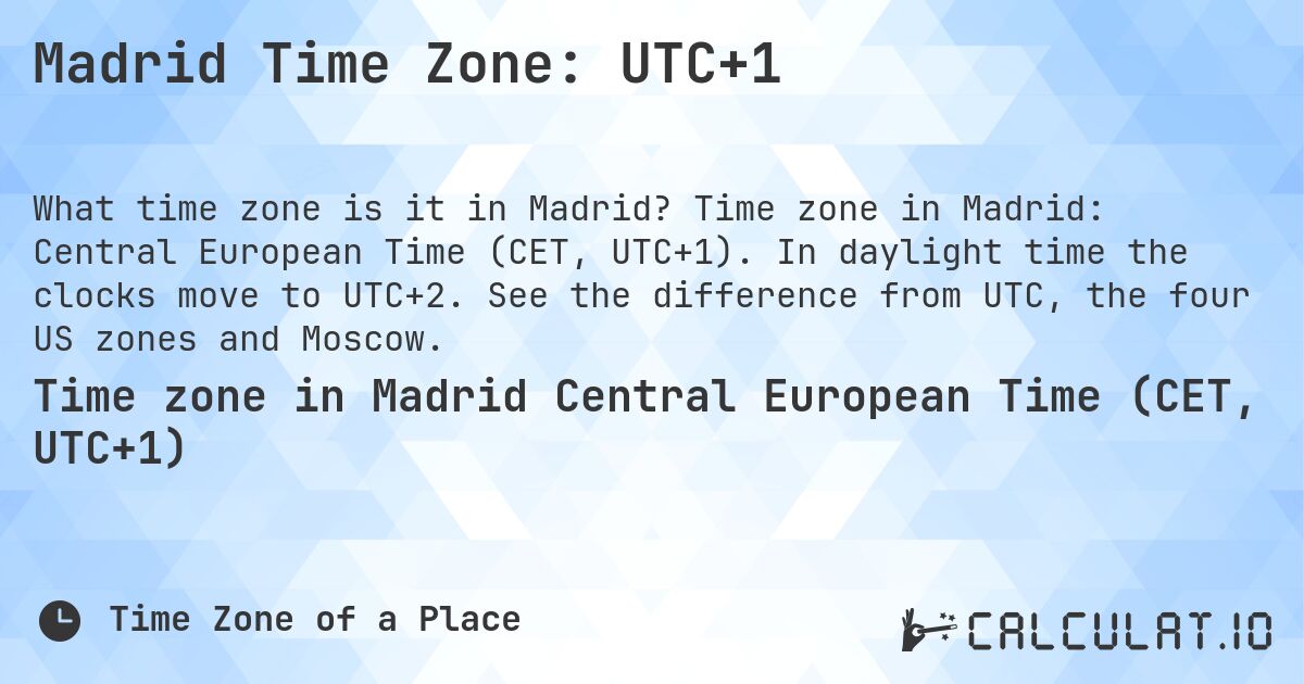 Madrid Time Zone: UTC+1. Time zone in Madrid: Central European Time (CET, UTC+1). In daylight time the clocks move to UTC+2. See the difference from UTC, the four US zones and Moscow.
