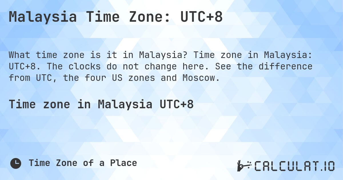 Malaysia Time Zone: UTC+8. Time zone in Malaysia: UTC+8. The clocks do not change here. See the difference from UTC, the four US zones and Moscow.