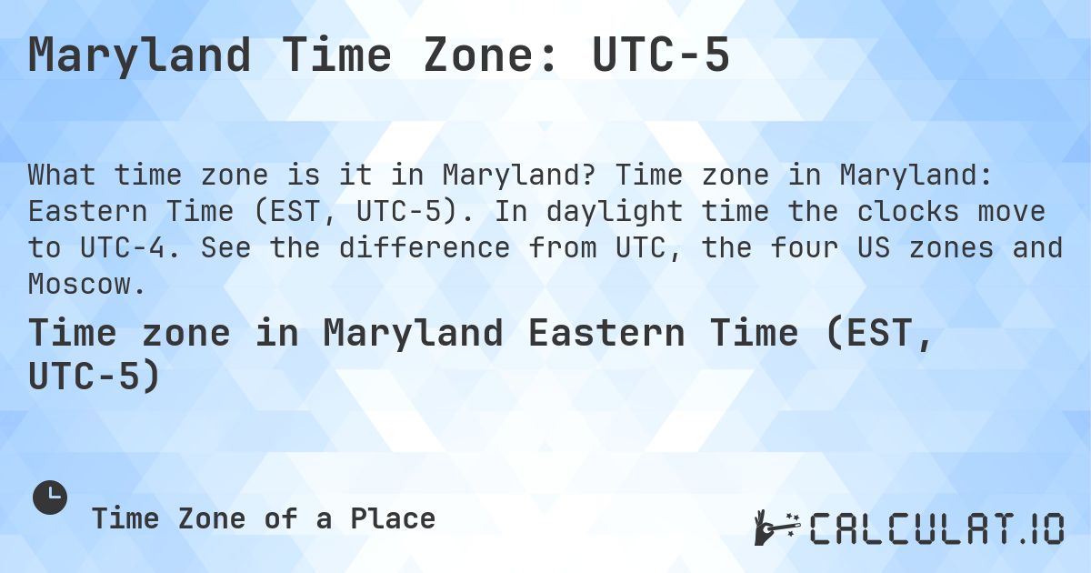 Maryland Time Zone: UTC−5. Time zone in Maryland: Eastern Time (EST, UTC−5). In daylight time the clocks move to UTC−4. See the difference from UTC, the four US zones and Moscow.