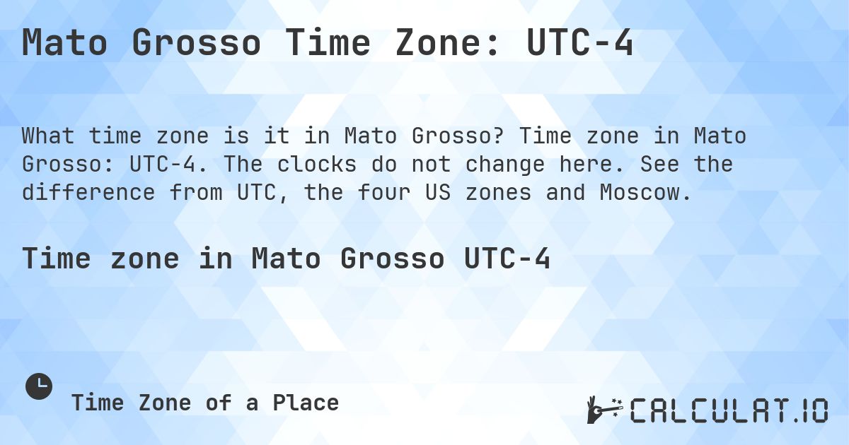Mato Grosso Time Zone: UTC−4. Time zone in Mato Grosso: UTC−4. The clocks do not change here. See the difference from UTC, the four US zones and Moscow.