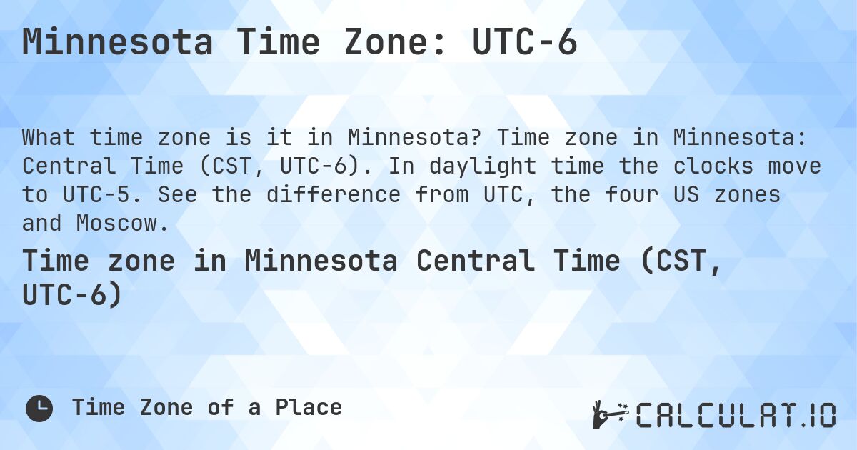 Minnesota Time Zone: UTC−6. Time zone in Minnesota: Central Time (CST, UTC−6). In daylight time the clocks move to UTC−5. See the difference from UTC, the four US zones and Moscow.