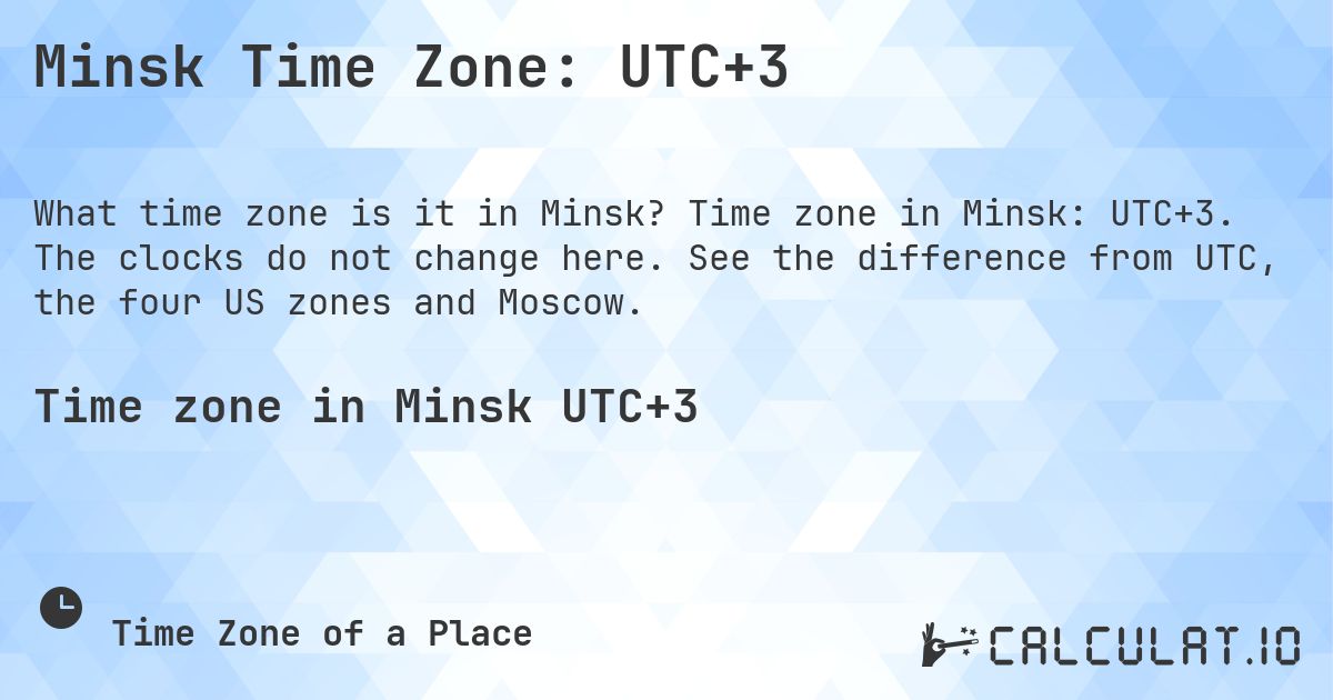 Minsk Time Zone: UTC+3. Time zone in Minsk: UTC+3. The clocks do not change here. See the difference from UTC, the four US zones and Moscow.