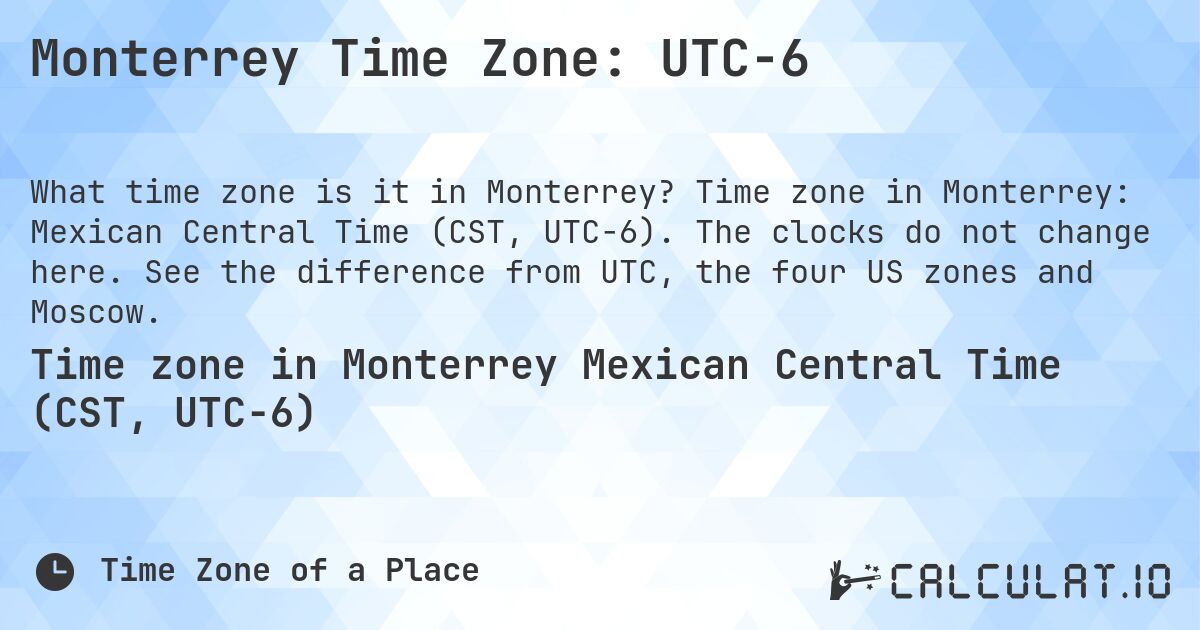 Monterrey Time Zone: UTC−6. Time zone in Monterrey: Mexican Central Time (CST, UTC−6). The clocks do not change here. See the difference from UTC, the four US zones and Moscow.