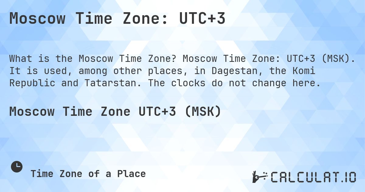 Moscow Time Zone: UTC+3. Moscow Time Zone: UTC+3 (MSK). It is used, among other places, in Dagestan, the Komi Republic and Tatarstan. The clocks do not change here.