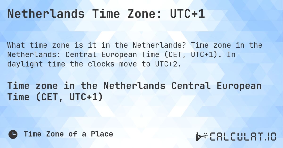 Netherlands Time Zone: UTC+1. Time zone in the Netherlands: Central European Time (CET, UTC+1). In daylight time the clocks move to UTC+2.