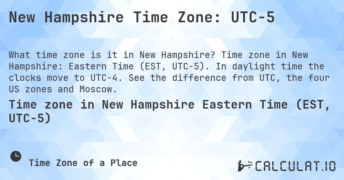 New Hampshire Time Zone: UTC−5. Time zone in New Hampshire: Eastern Time (EST, UTC−5). In daylight time the clocks move to UTC−4. See the difference from UTC, the four US zones and Moscow.