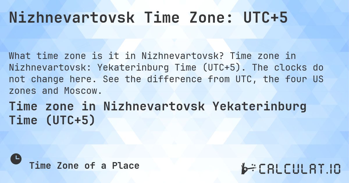 Nizhnevartovsk Time Zone: UTC+5. Time zone in Nizhnevartovsk: Yekaterinburg Time (UTC+5). The clocks do not change here. See the difference from UTC, the four US zones and Moscow.
