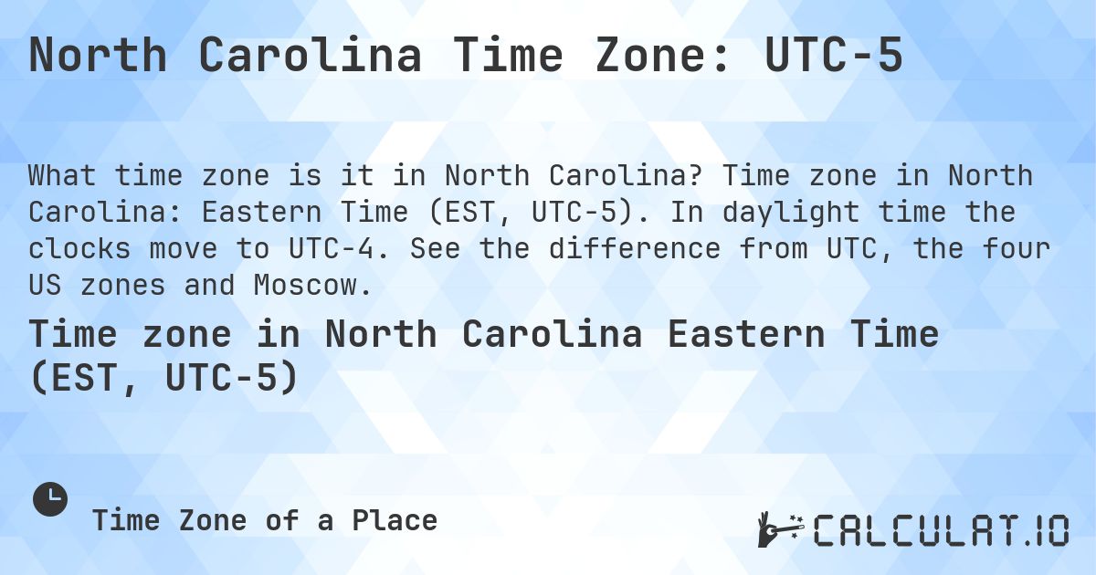 North Carolina Time Zone: UTC−5. Time zone in North Carolina: Eastern Time (EST, UTC−5). In daylight time the clocks move to UTC−4. See the difference from UTC, the four US zones and Moscow.