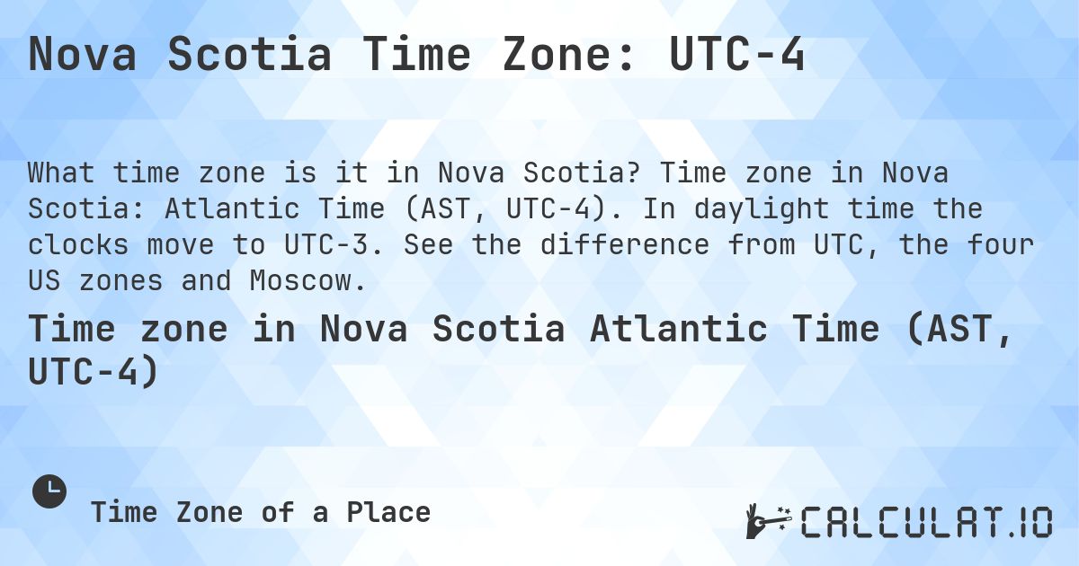 Nova Scotia Time Zone: UTC−4. Time zone in Nova Scotia: Atlantic Time (AST, UTC−4). In daylight time the clocks move to UTC−3. See the difference from UTC, the four US zones and Moscow.