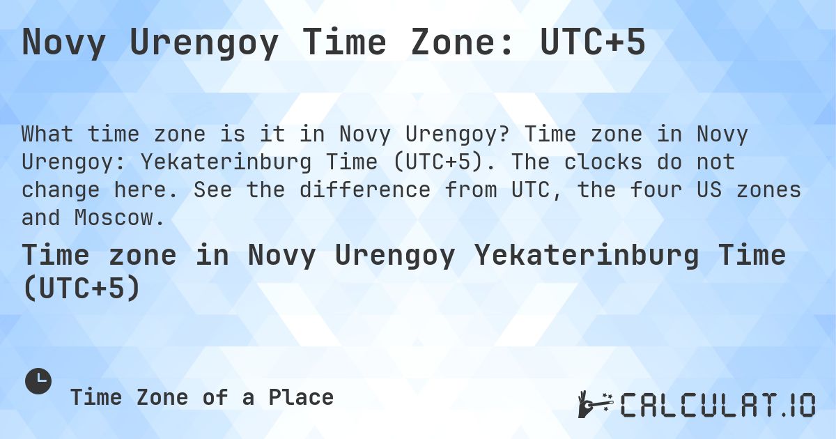 Novy Urengoy Time Zone: UTC+5. Time zone in Novy Urengoy: Yekaterinburg Time (UTC+5). The clocks do not change here. See the difference from UTC, the four US zones and Moscow.