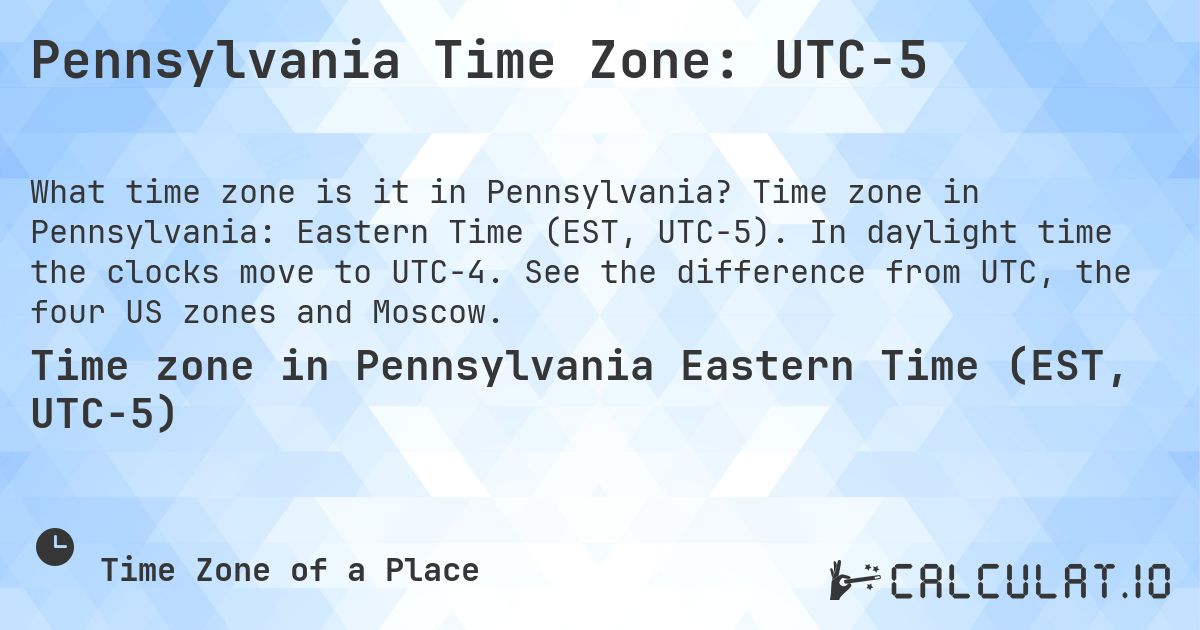 Pennsylvania Time Zone: UTC−5. Time zone in Pennsylvania: Eastern Time (EST, UTC−5). In daylight time the clocks move to UTC−4. See the difference from UTC, the four US zones and Moscow.