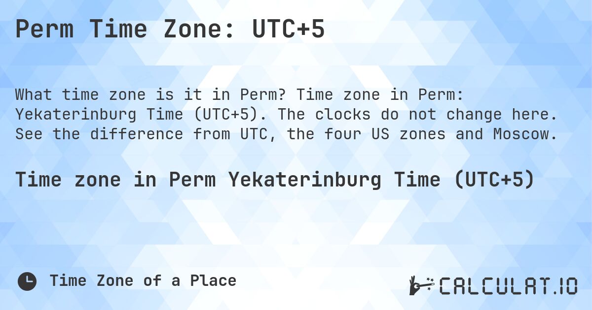 Perm Time Zone: UTC+5. Time zone in Perm: Yekaterinburg Time (UTC+5). The clocks do not change here. See the difference from UTC, the four US zones and Moscow.