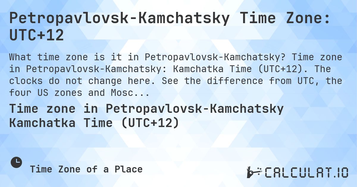 Petropavlovsk-Kamchatsky Time Zone: UTC+12. Time zone in Petropavlovsk-Kamchatsky: Kamchatka Time (UTC+12). The clocks do not change here. See the difference from UTC, the four US zones and Moscow.