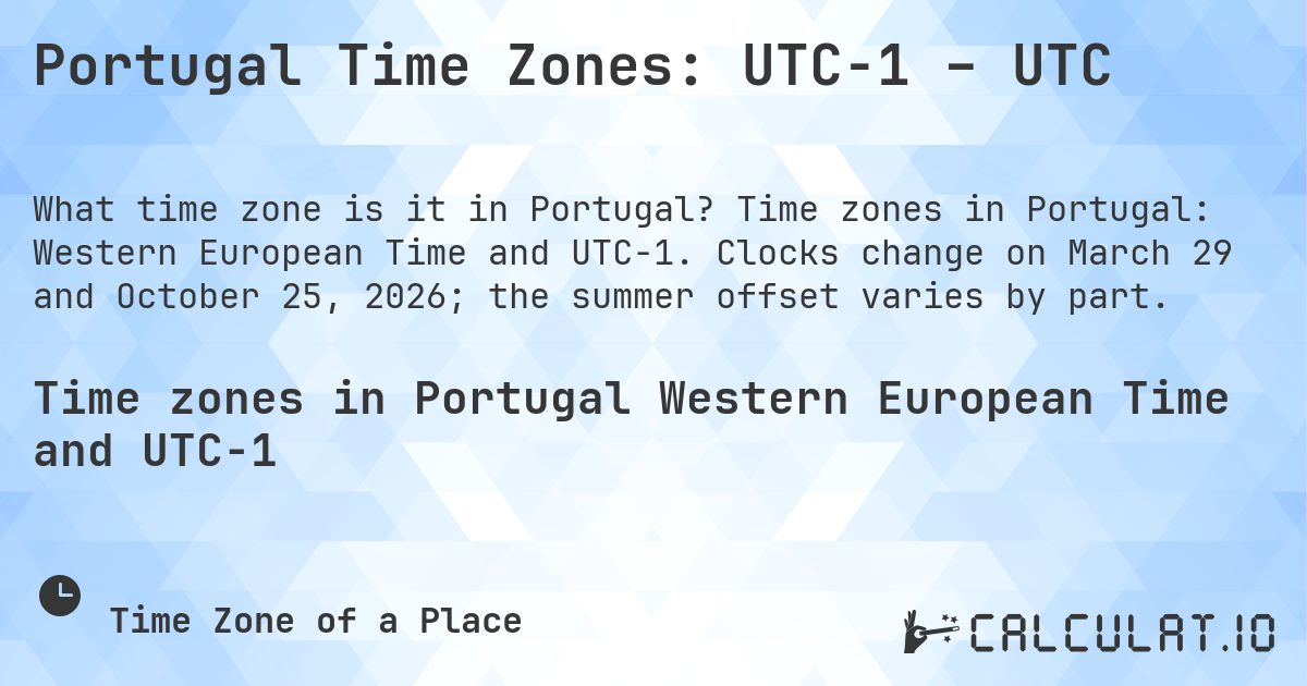 Portugal Time Zones: UTC−1 – UTC. Time zones in Portugal: Western European Time and UTC−1. Clocks change on March 29 and October 25, 2026; the summer offset varies by part.