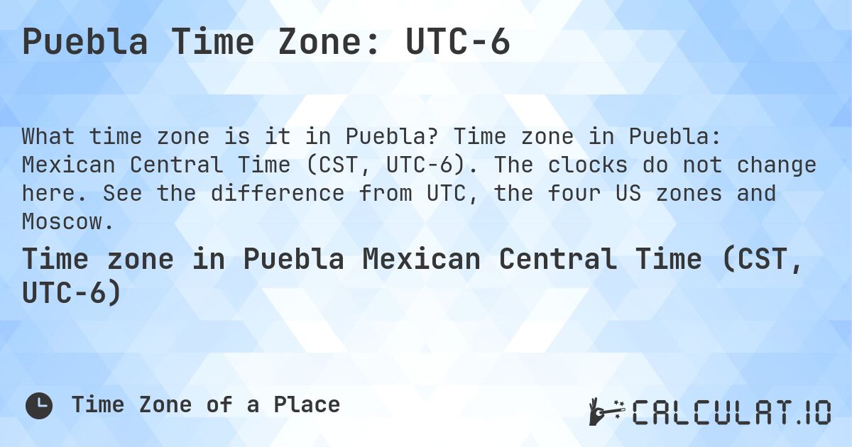 Puebla Time Zone: UTC−6. Time zone in Puebla: Mexican Central Time (CST, UTC−6). The clocks do not change here. See the difference from UTC, the four US zones and Moscow.